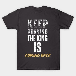 keep praying, the king is coming back T-Shirt